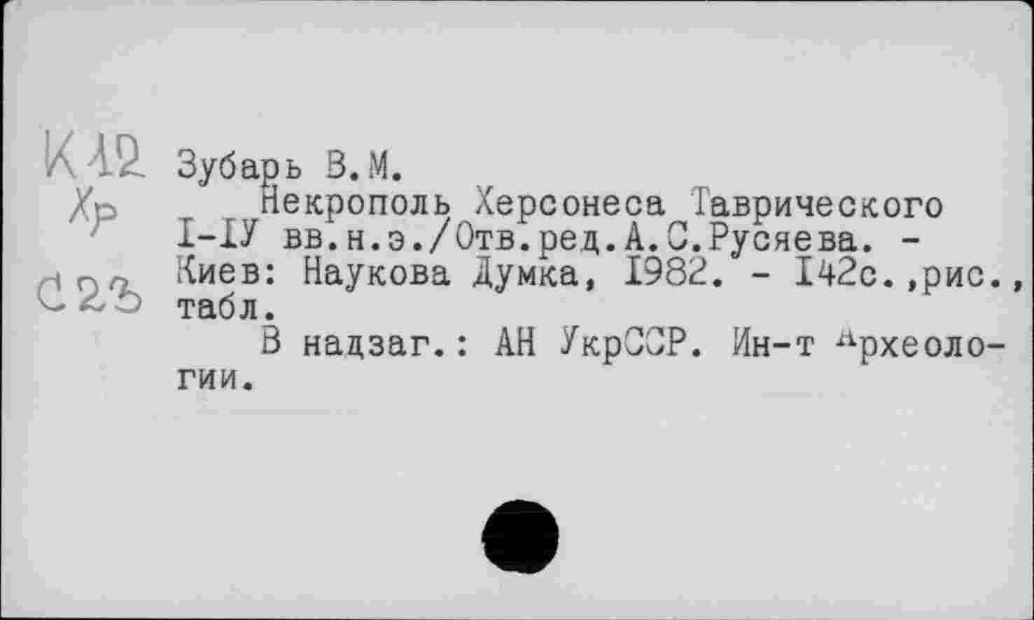 ﻿
Зубарь В. М.
Некрополь Херсонеса Таврического І-ІУ вв.н.э./Отв.ред.А.С.Русяева. -Киев: Наукова Думка, 1982. - 142с.,рис., табл.
В надзаг.: АН УкрОСР. Ин-т Археологии.